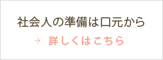 社会人の準備は口元から 詳しくはこちら